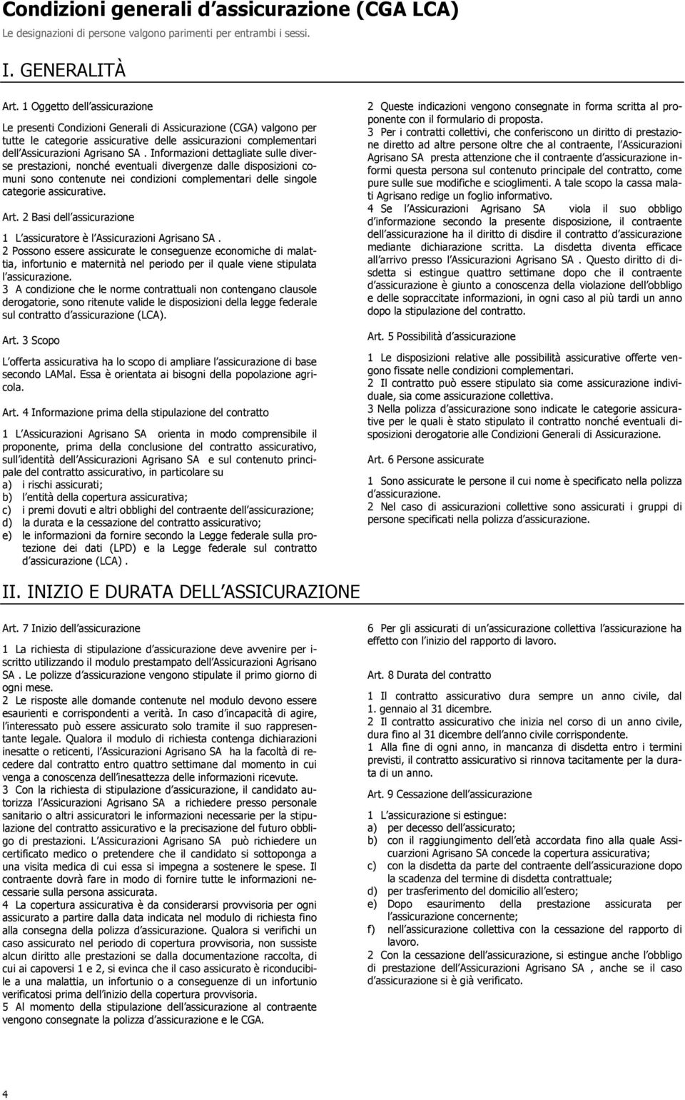 Informazioni dettagliate sulle diverse prestazioni, nonché eventuali divergenze dalle disposizioni comuni sono contenute nei condizioni complementari delle singole categorie assicurative. Art.