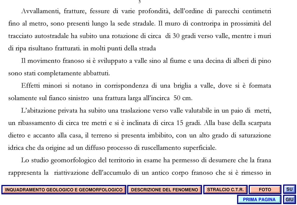 in molti punti della strada Il movimento franoso si è sviluppato a valle sino al fiume e una decina di alberi di pino sono stati completamente abbattuti.