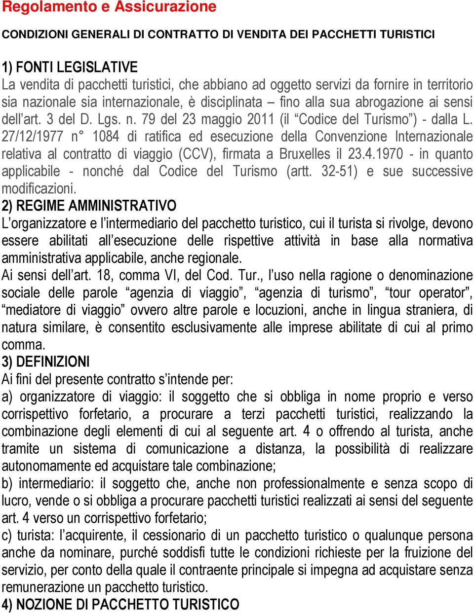 27/12/1977 n 1084 di ratifica ed esecuzione della Convenzione Internazionale relativa al contratto di viaggio (CCV), firmata a Bruxelles il 23.4.1970 - in quanto applicabile - nonché dal Codice del Turismo (artt.