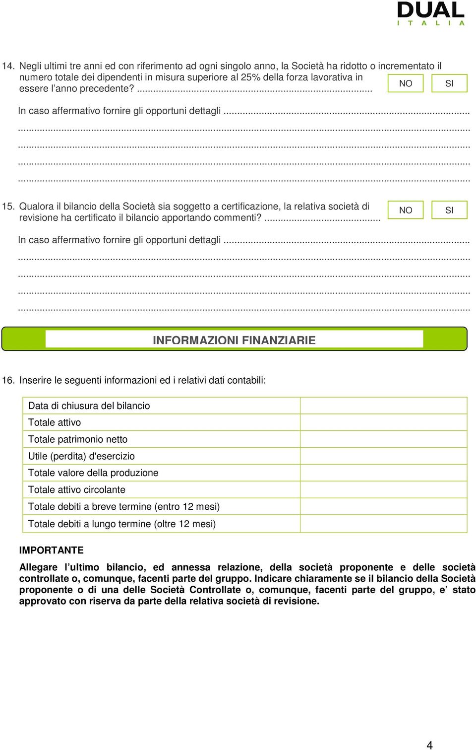 Inserire le seguenti informazioni ed i relativi dati contabili: Data di chiusura del bilancio Totale attivo Totale patrimonio netto Utile (perdita) d'esercizio Totale valore della produzione Totale