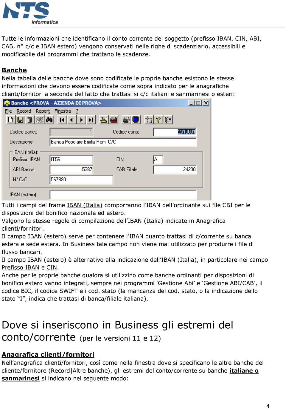 Banche Nella tabella delle banche dove sono codificate le proprie banche esistono le stesse informazioni che devono essere codificate come sopra indicato per le anagrafiche clienti/fornitori a