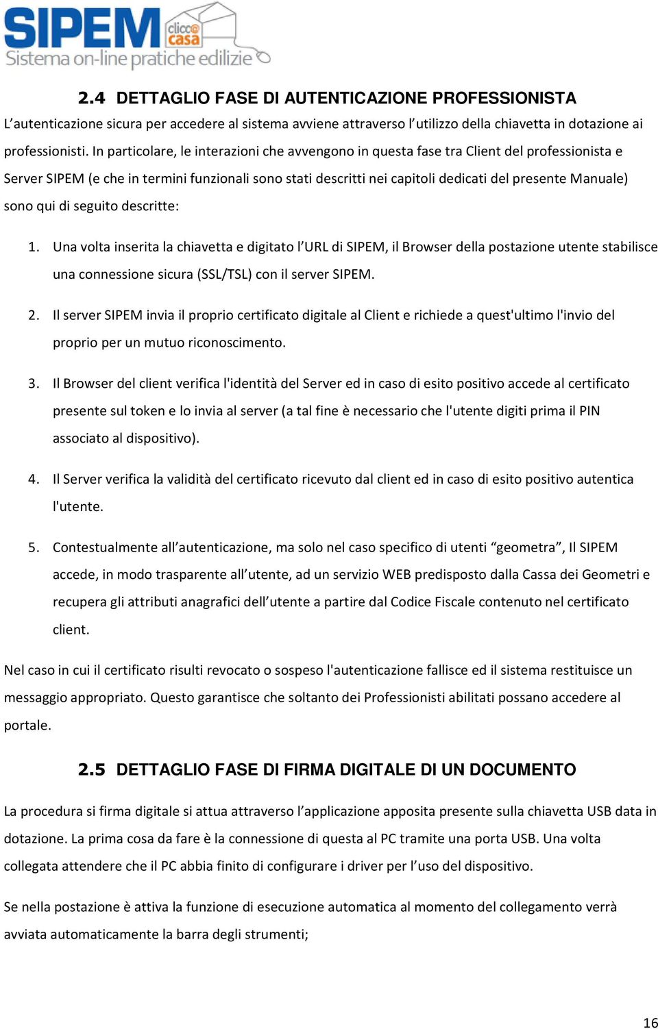 sono qui di seguito descritte: 1. Una volta inserita la chiavetta e digitato l URL di SIPEM, il Browser della postazione utente stabilisce una connessione sicura (SSL/TSL) con il server SIPEM. 2.