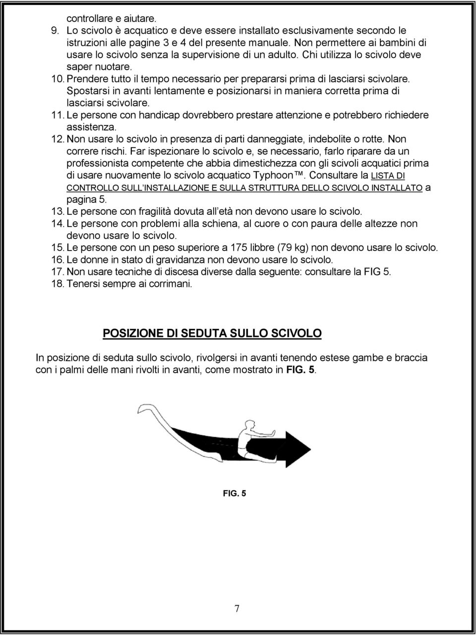 Prendere tutto il tempo necessario per prepararsi prima di lasciarsi scivolare. Spostarsi in avanti lentamente e posizionarsi in maniera corretta prima di lasciarsi scivolare. 11.