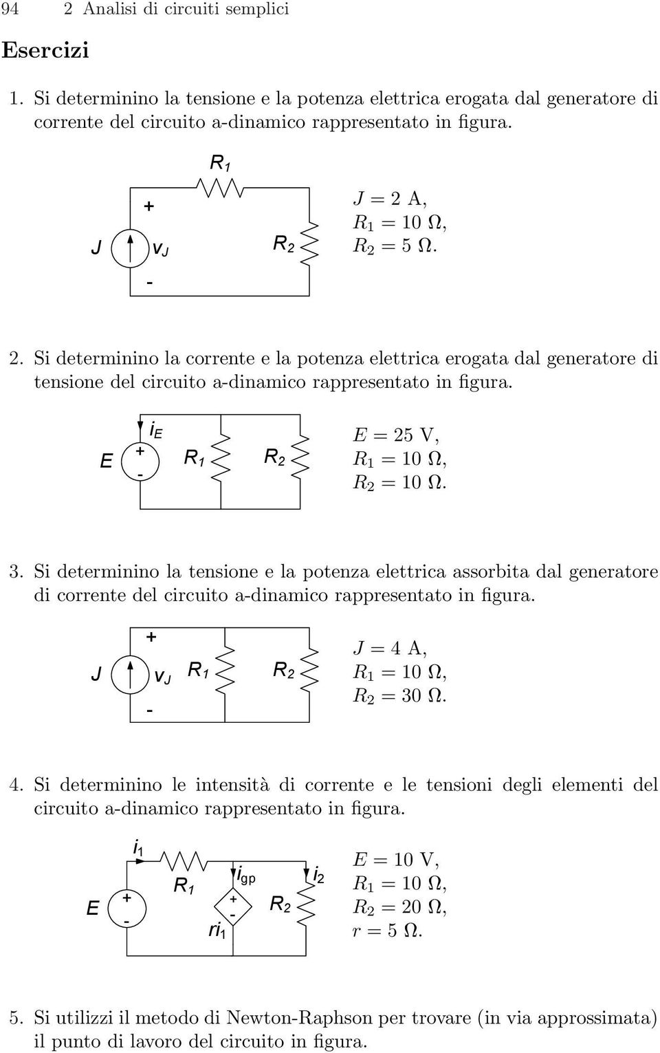 i E E = 25 V, E R 1 R 1 = 10 W, = 10 W. 3. Si determinino la tensione e la potenza elettrica assorbita dal generatore di corrente del circuito adinamico rappresentato in figura.