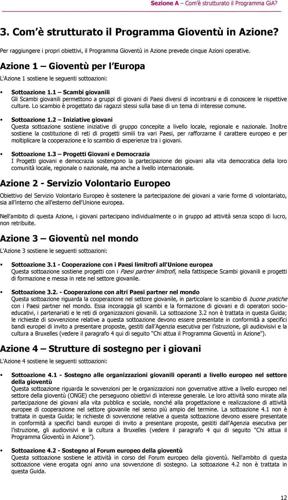 1 Scambi giovanili Gli Scambi giovanili permettono a gruppi di giovani di Paesi diversi di incontrarsi e di conoscere le rispettive culture.