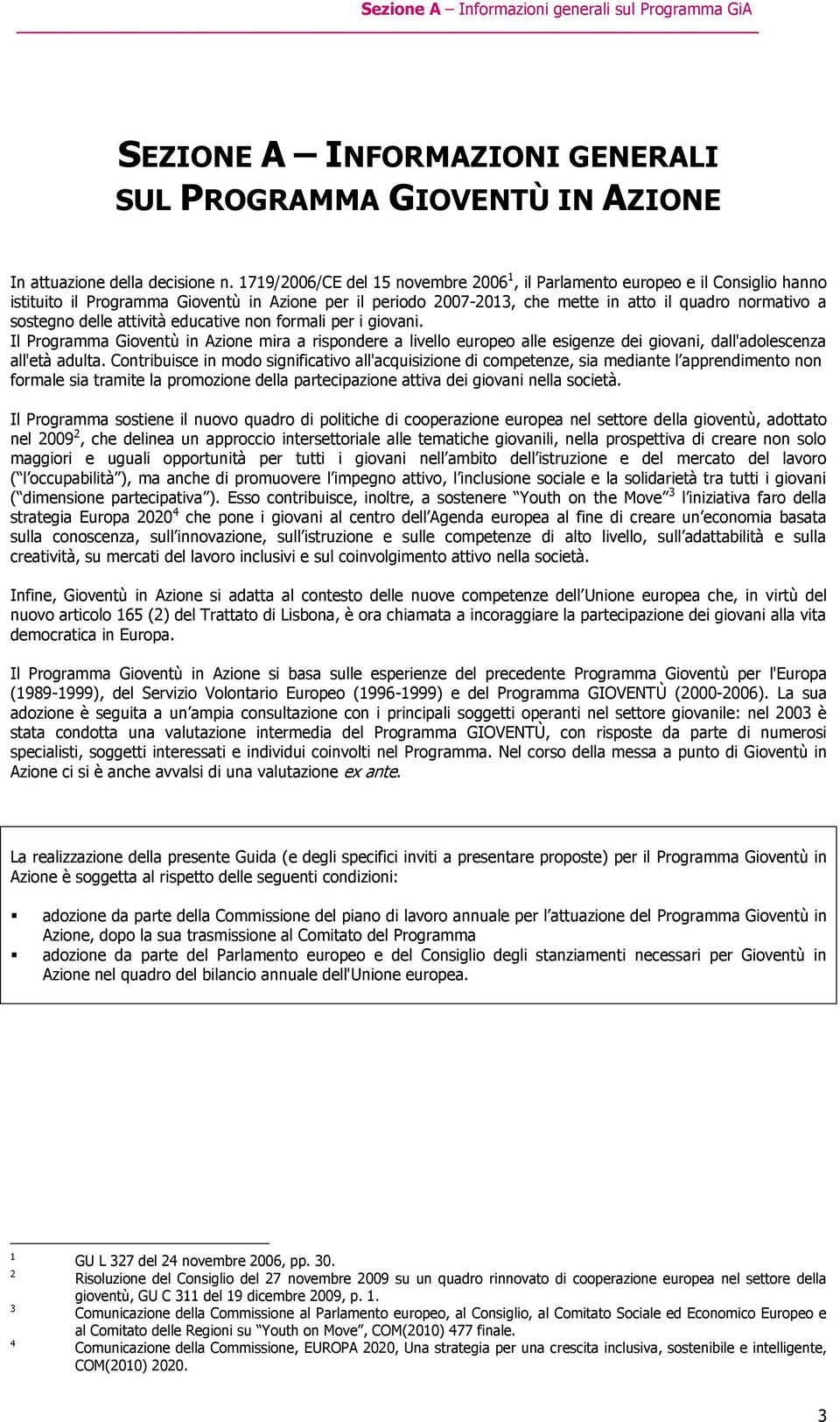 delle attività educative non formali per i giovani. Il Programma Gioventù in Azione mira a rispondere a livello europeo alle esigenze dei giovani, dall'adolescenza all'età adulta.