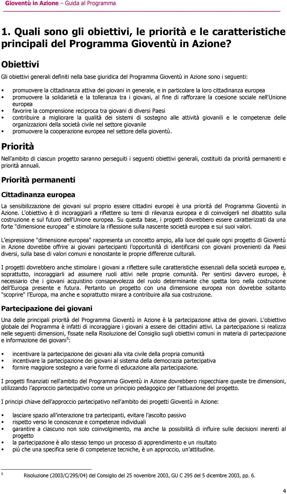 cittadinanza europea promuovere la solidarietà e la tolleranza tra i giovani, al fine di rafforzare la coesione sociale nell'unione europea favorire la comprensione reciproca tra giovani di diversi