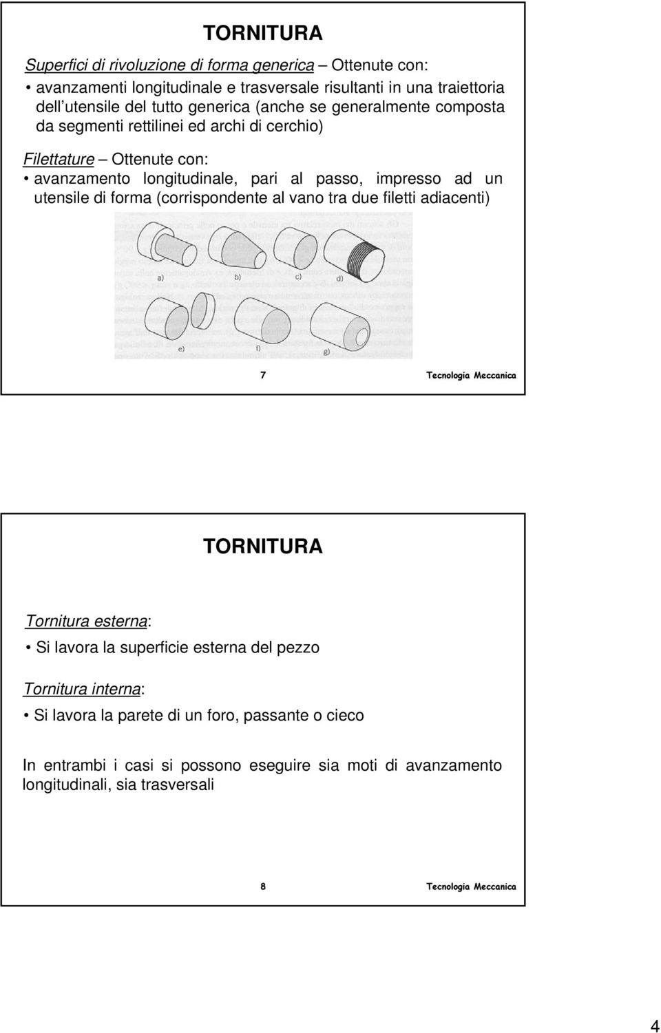 impresso ad un utensile di forma (corrispondente al vano tra due filetti adiacenti) 7 TORNITURA Tornitura esterna: Si lavora la superficie esterna del pezzo