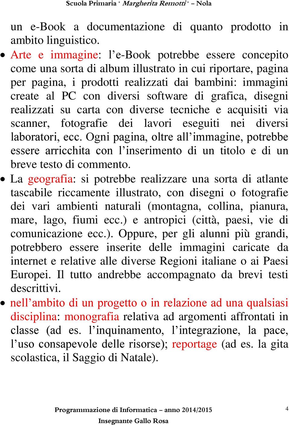 software di grafica, disegni realizzati su carta con diverse tecniche e acquisiti via scanner, fotografie dei lavori eseguiti nei diversi laboratori, ecc.