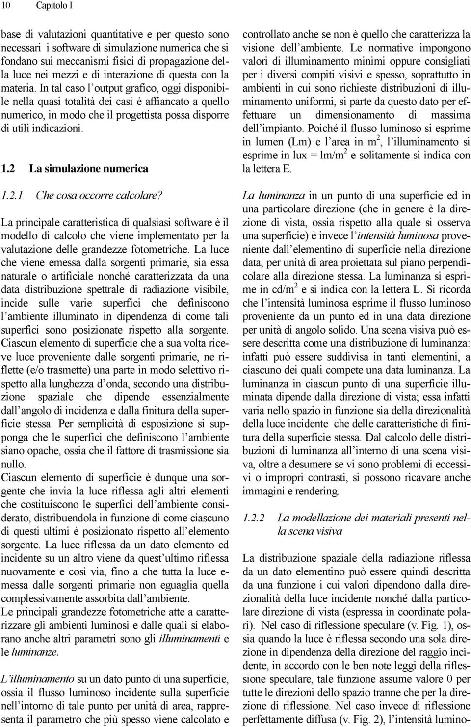 In tal caso l output grafico, oggi disponibile nella quasi totalità dei casi è affiancato a quello numerico, in modo che il progettista possa disporre di utili indicazioni. 1.