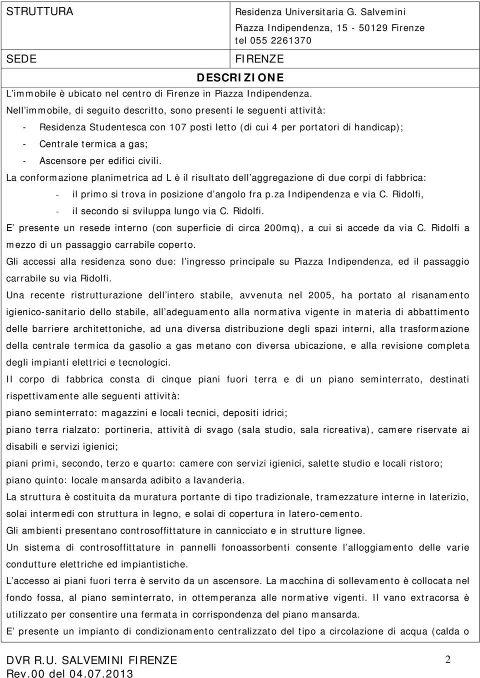 edifici civili. La conformazione planimetrica ad L è il risultato dell aggregazione di due corpi di fabbrica: - il primo si trova in posizione d angolo fra p.za Indipendenza e via C.