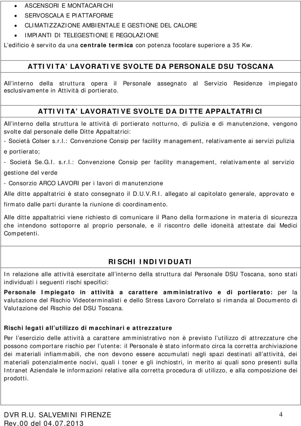 ATTIVITA LAVORATIVE SVOLTE DA PERSONALE DSU TOSCANA All interno della struttura opera il Personale assegnato al Servizio Residenze impiegato esclusivamente in Attività di portierato.