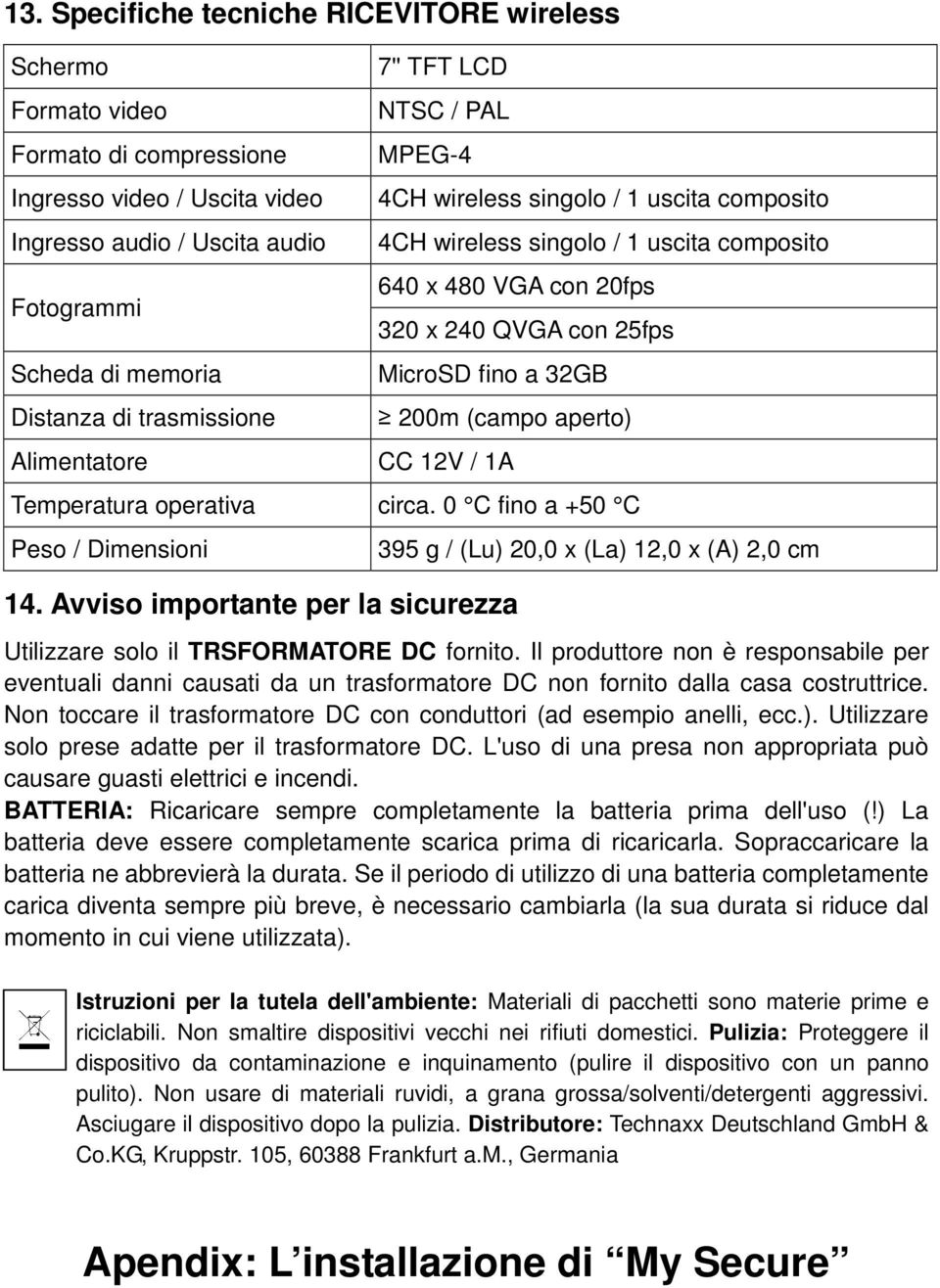 fino a 32GB 200m (campo aperto) CC 12V / 1A Temperatura operativa circa. 0 C fino a +50 C Peso / Dimensioni 14.