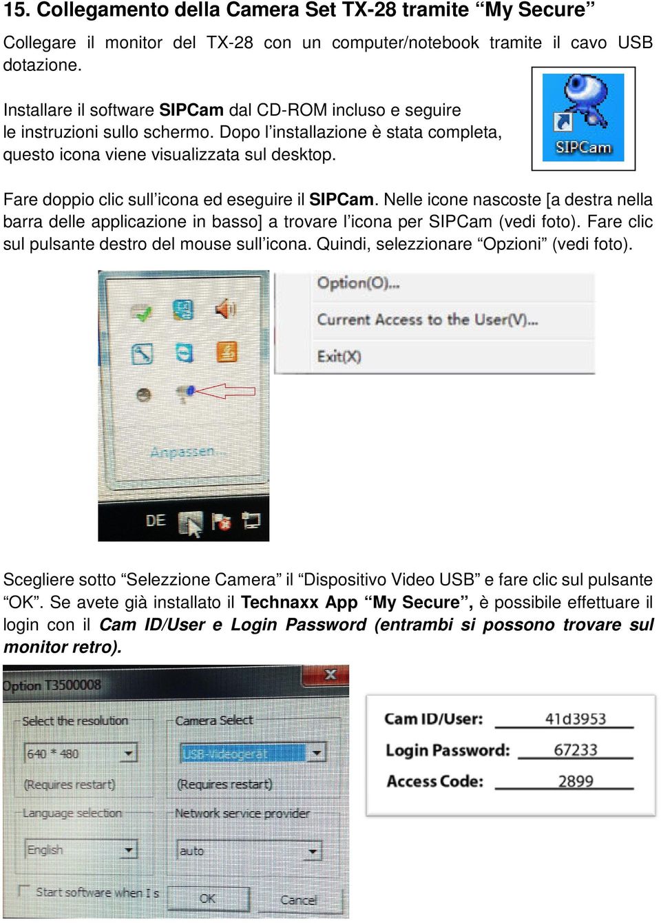 Fare doppio clic sull icona ed eseguire il SIPCam. Nelle icone nascoste [a destra nella barra delle applicazione in basso] a trovare l icona per SIPCam (vedi foto).