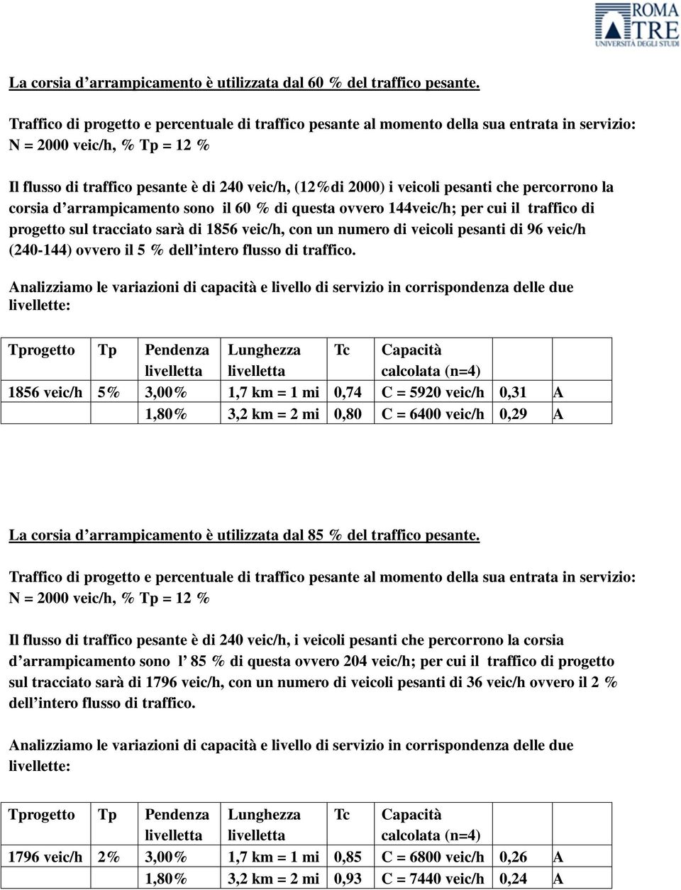 pesanti che percorrono la corsia d arrampicamento sono il 60 % di questa ovvero 144veic/h; per cui il traffico di progetto sul tracciato sarà di 1856 veic/h, con un numero di veicoli pesanti di 96