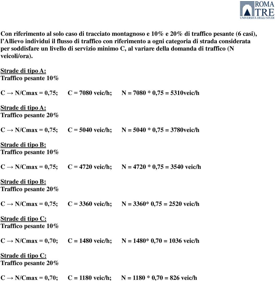 Strade di tipo A: Traffico pesante 10% C N/Cmax = 0,75; C = 7080 veic/h; N = 7080 * 0,75 = 5310veic/h Strade di tipo A: Traffico pesante 20% C N/Cmax = 0,75; C = 5040 veic/h; N = 5040 * 0,75 =