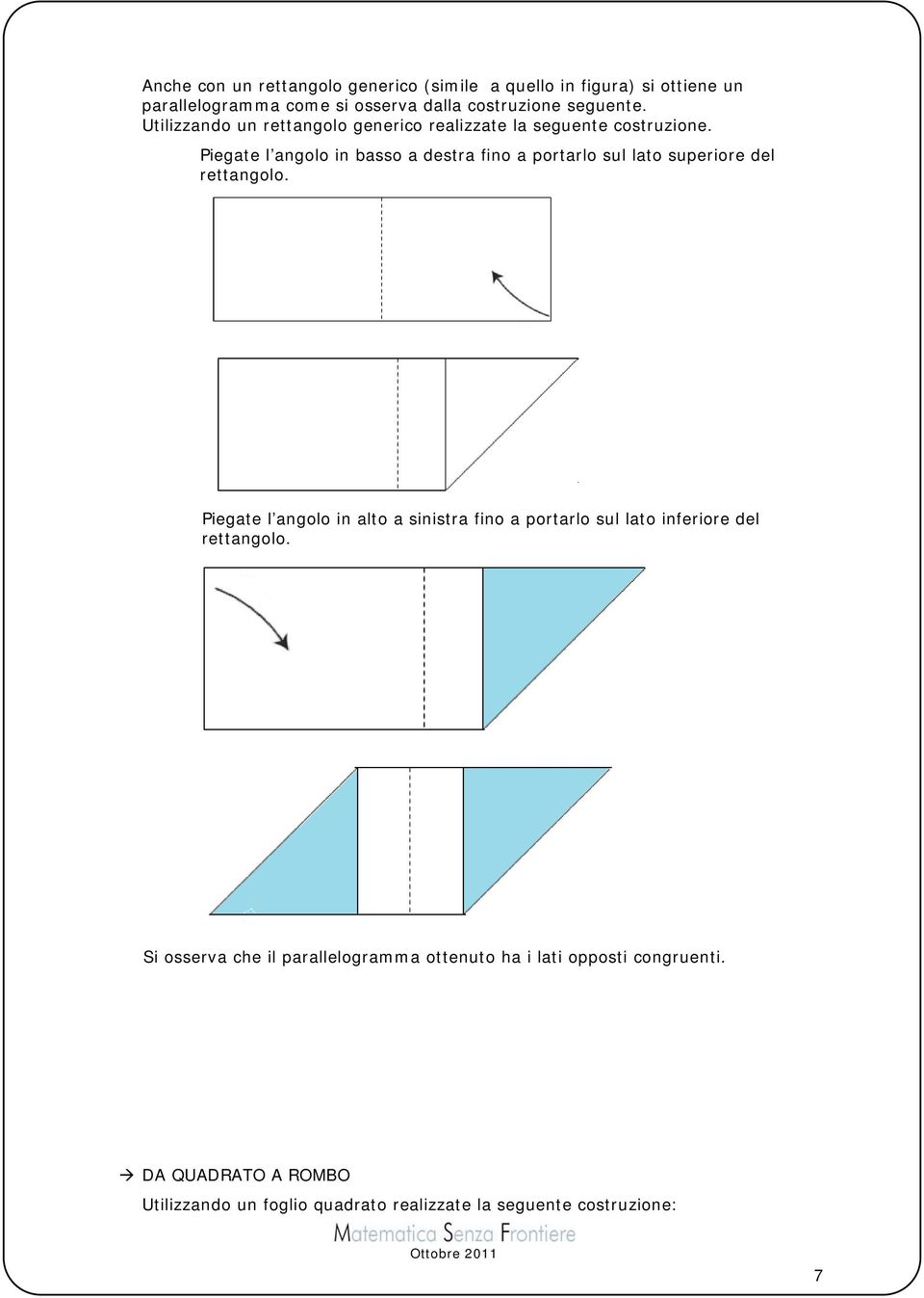 Piegate l angolo in basso a destra fino a portarlo sul lato superiore del rettangolo.