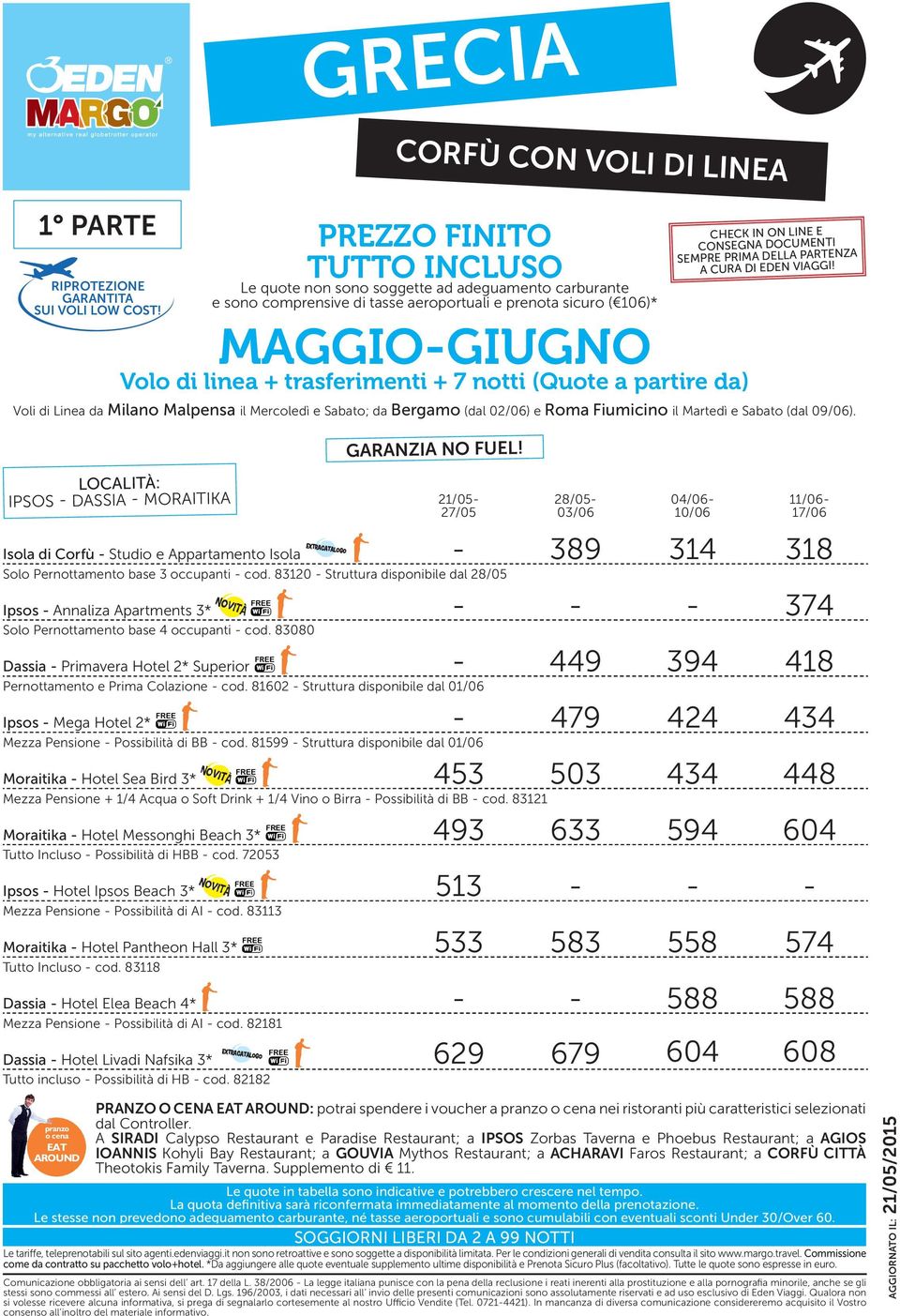 83120 - Struttura disponibile dal 28/05 IPSOS - dassia - moraitika 21/05-28/05-03/06 04/06-10/06 11/06-17/06-389 314 318 Ipsos - Annaliza Apartments 3* - - - 374 Solo Pernottamento base 4 occupanti -