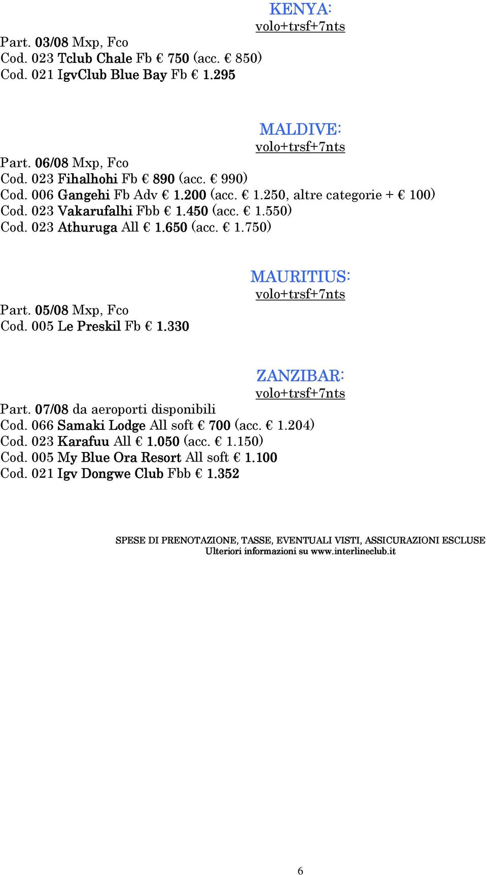 005 Le Preskil Fb 1.330 MAURITIUS URITIUS: ZANZIBAR: Part. 07/08 da aeroporti disponibili Cod. 066 Samaki Lodge All soft 700 (acc. 1.204) Cod. 023 Karafuu All 1.050 (acc. 1.150) Cod.