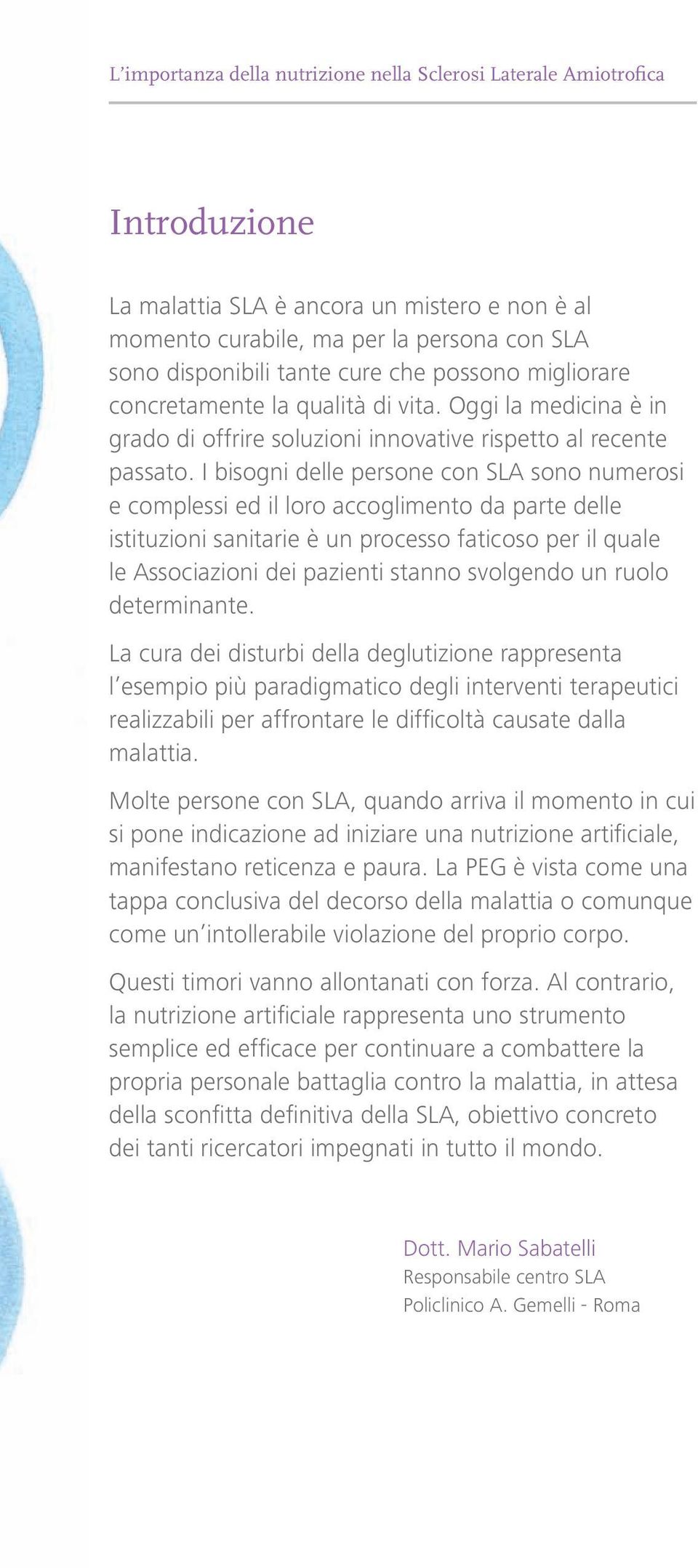 I bisogni delle persone con SLA sono numerosi e complessi ed il loro accoglimento da parte delle istituzioni sanitarie è un processo faticoso per il quale le Associazioni dei pazienti stanno