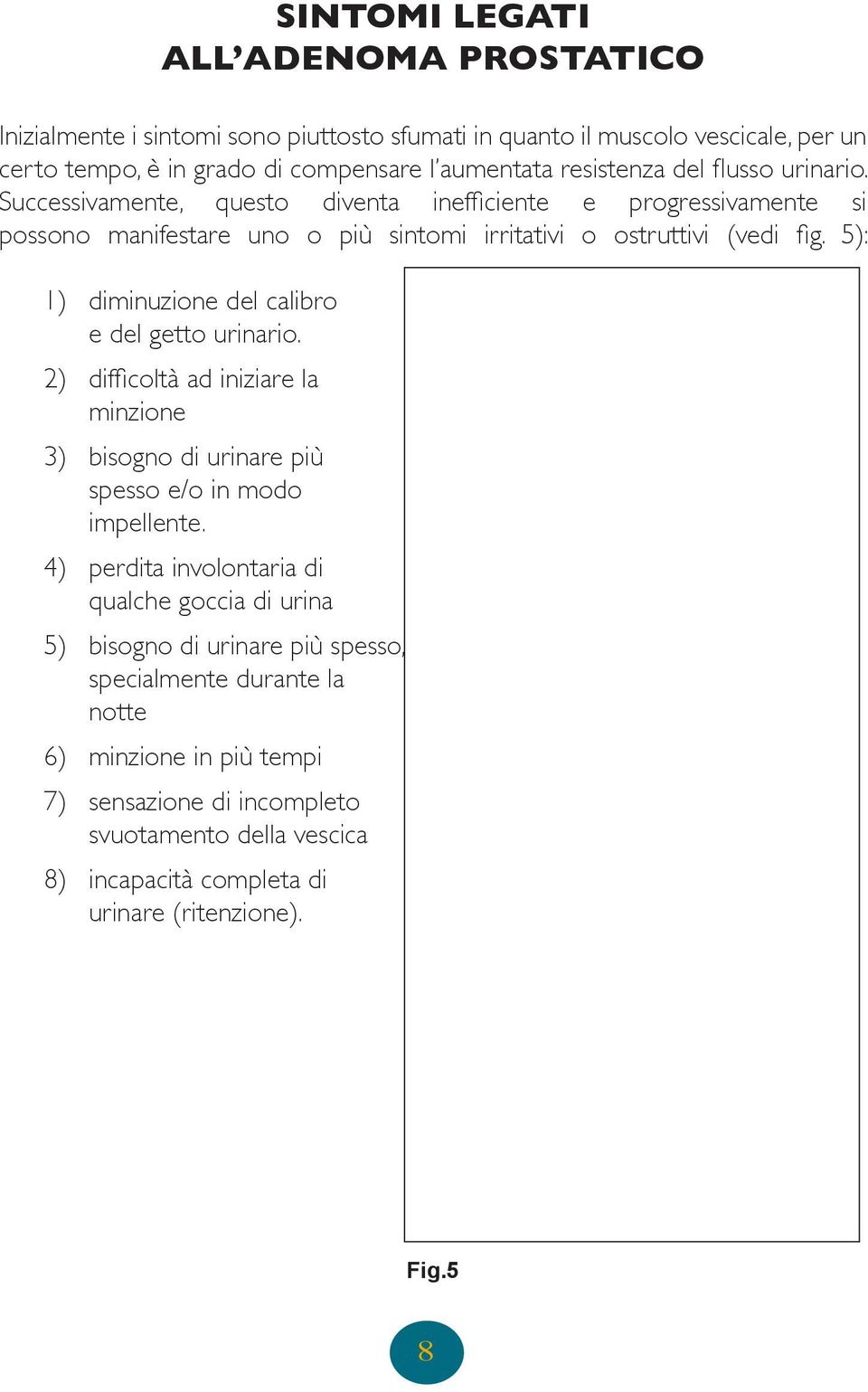 5): 1) diminuzione del calibro e del getto urinario. 2) difficoltà ad iniziare la minzione 3) bisogno di urinare più spesso e/o in modo impellente.