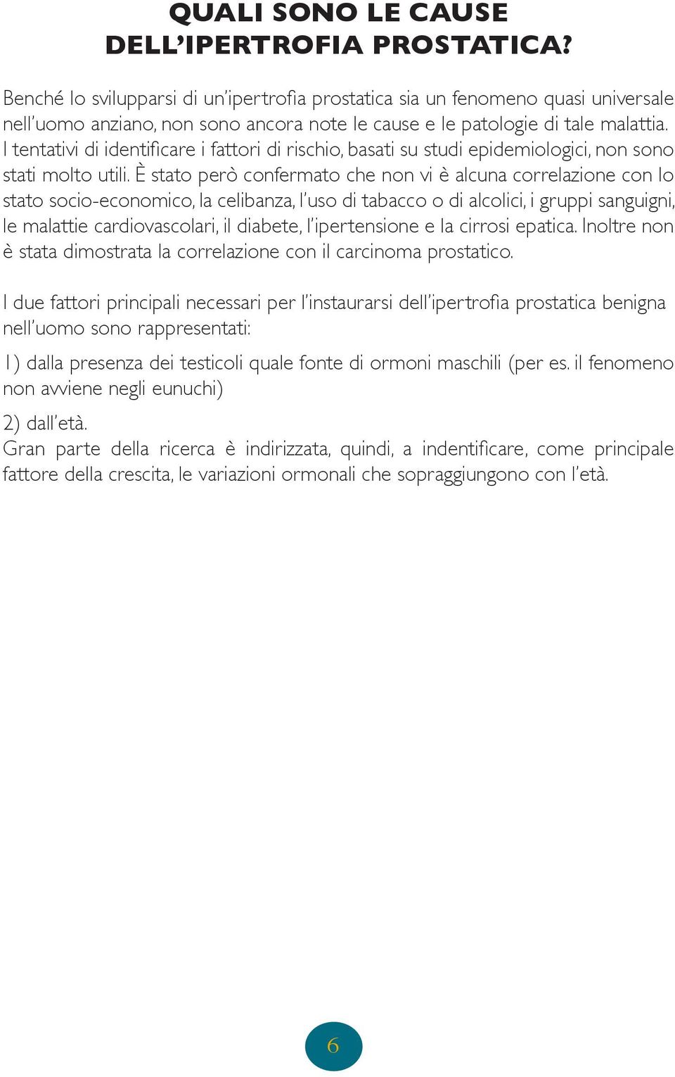 I tentativi di identificare i fattori di rischio, basati su studi epidemiologici, non sono stati molto utili.