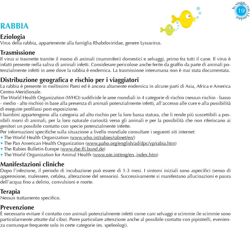 Considerare pericolose anche ferite da graffio da parte di animali potenzialmente infetti in aree dove la rabbia è endemica. La trasmissione interumana non è mai stata documentata.