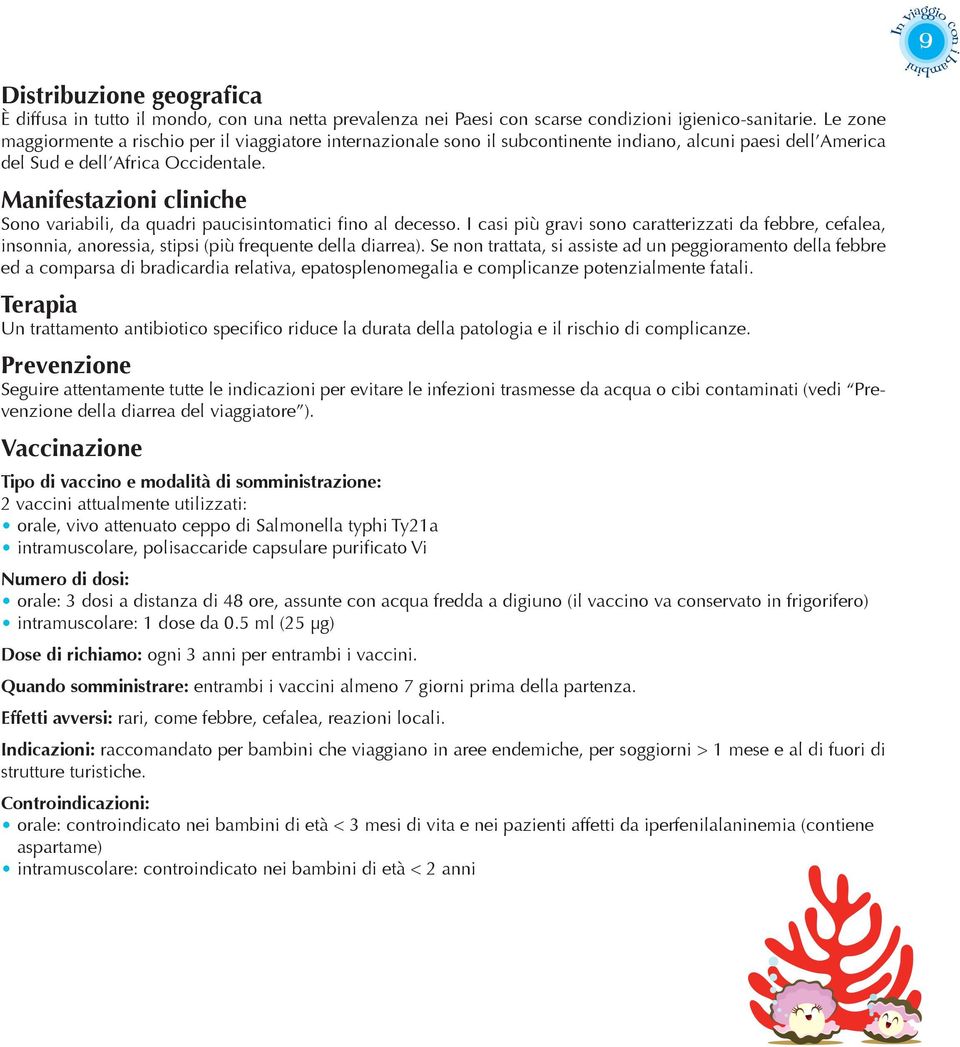 Manifestazioni cliniche Sono variabili, da quadri paucisintomatici fino al decesso. I casi più gravi sono caratterizzati da febbre, cefalea, insonnia, anoressia, stipsi (più frequente della diarrea).