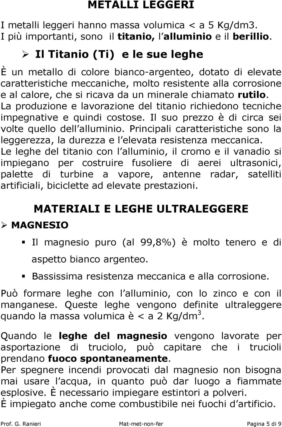 chiamato rutilo. La produzione e lavorazione del titanio richiedono tecniche impegnative e quindi costose. Il suo prezzo è di circa sei volte quello dell alluminio.