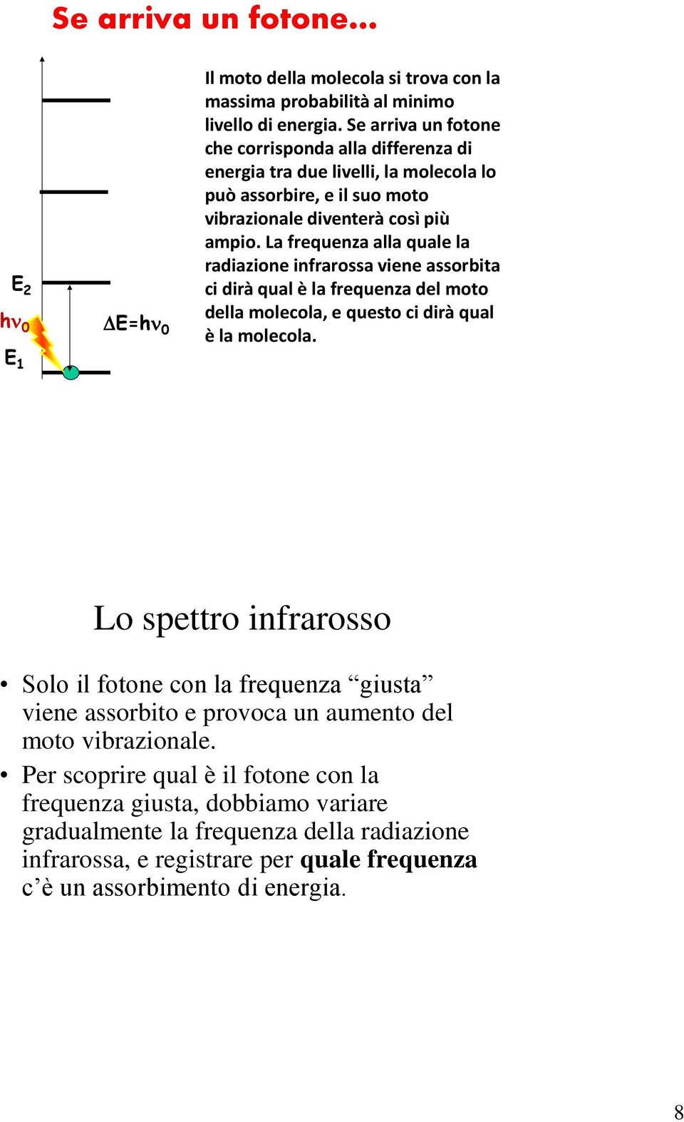 La frequenza alla quale la radiazione infrarossa viene assorbita ci dirà qual è la frequenza del moto della molecola, e questo ci dirà qual è la molecola.