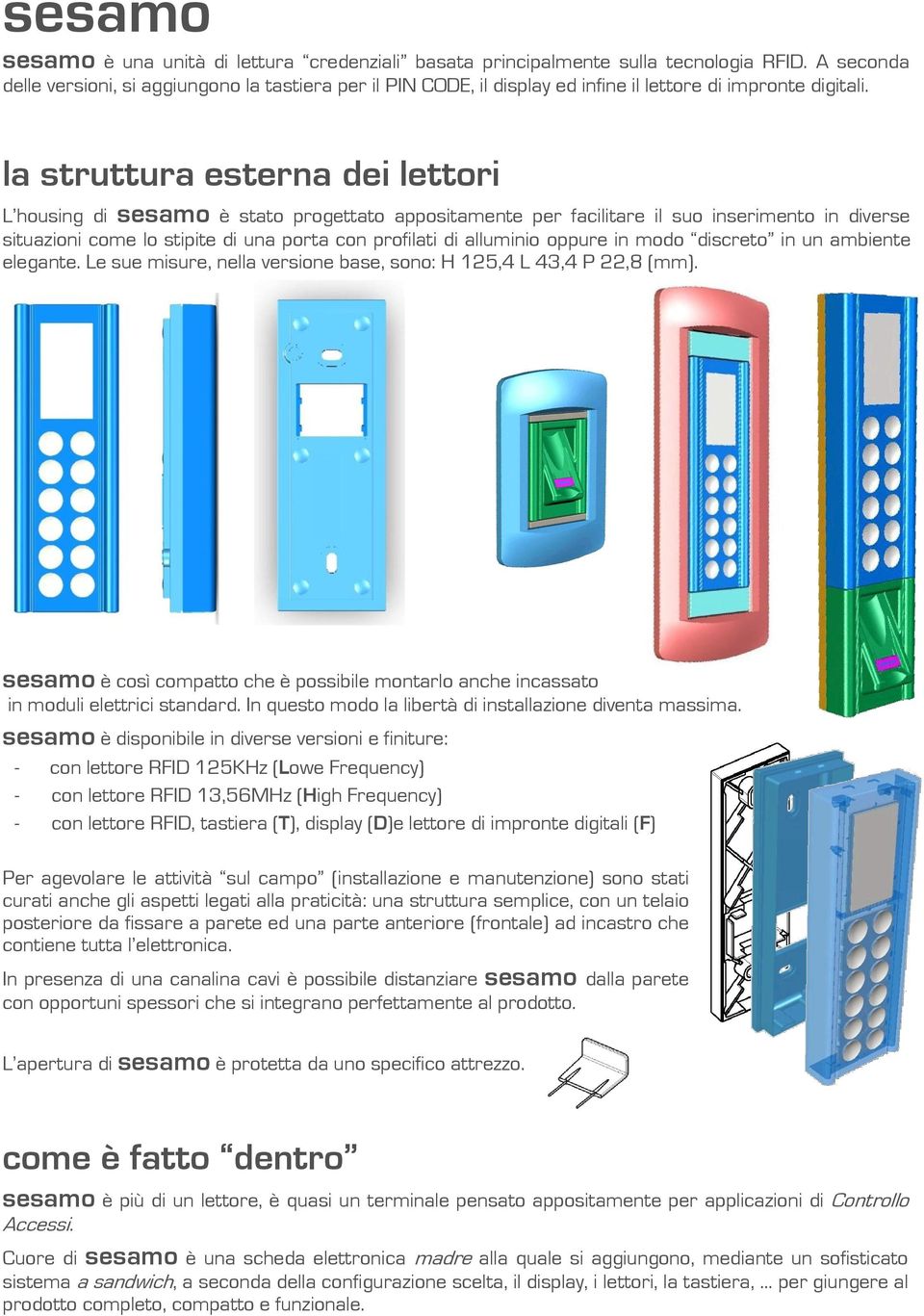 la struttura esterna dei lettori L housing di sesamo è stato progettato appositamente per facilitare il suo inserimento in diverse situazioni come lo stipite di una porta con profilati di alluminio