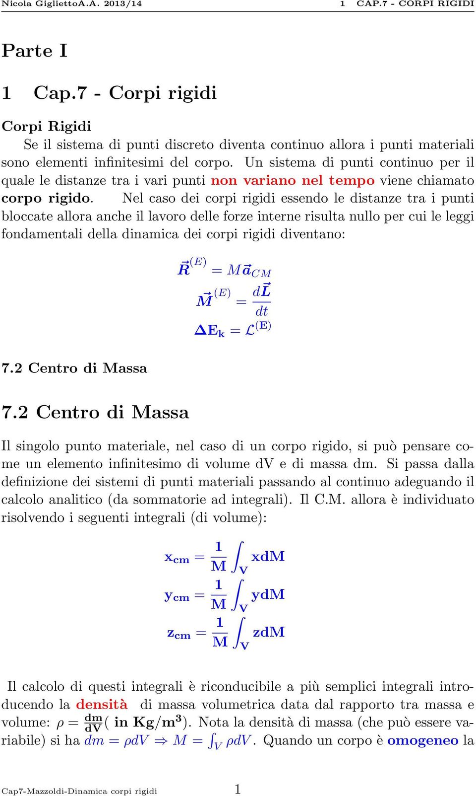 Nel caso dei corpi rigidi essendo le distanze tra i punti bloccate allora anche il lavoro delle forze interne risulta nullo per cui le leggi fondamentali della dinamica dei corpi rigidi diventano: 7.