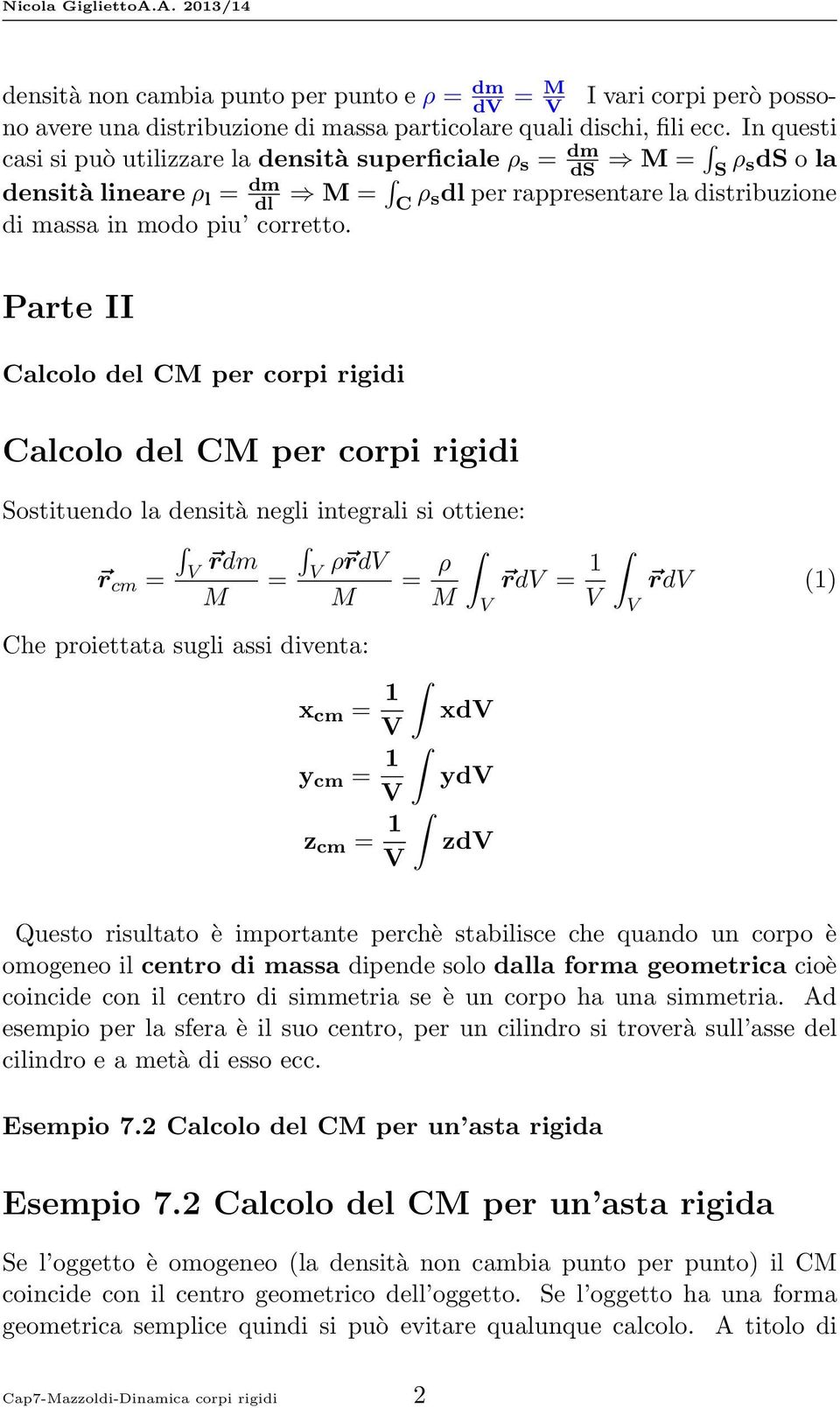 Parte II Calcolo del CM per corpi rigidi Calcolo del CM per corpi rigidi Sostituendo la densità negli integrali si ottiene: V r cm = rdm M = V ρ rdv M = ρ rdv = 1 M V Che proiettata sugli assi