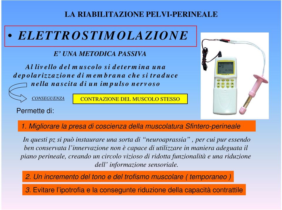 Migliorare la presa di coscienza della muscolatura Sfintero-perineale In questi pz si può instaurare una sorta di neuroaprassia, per cui pur essendo ben conservata l