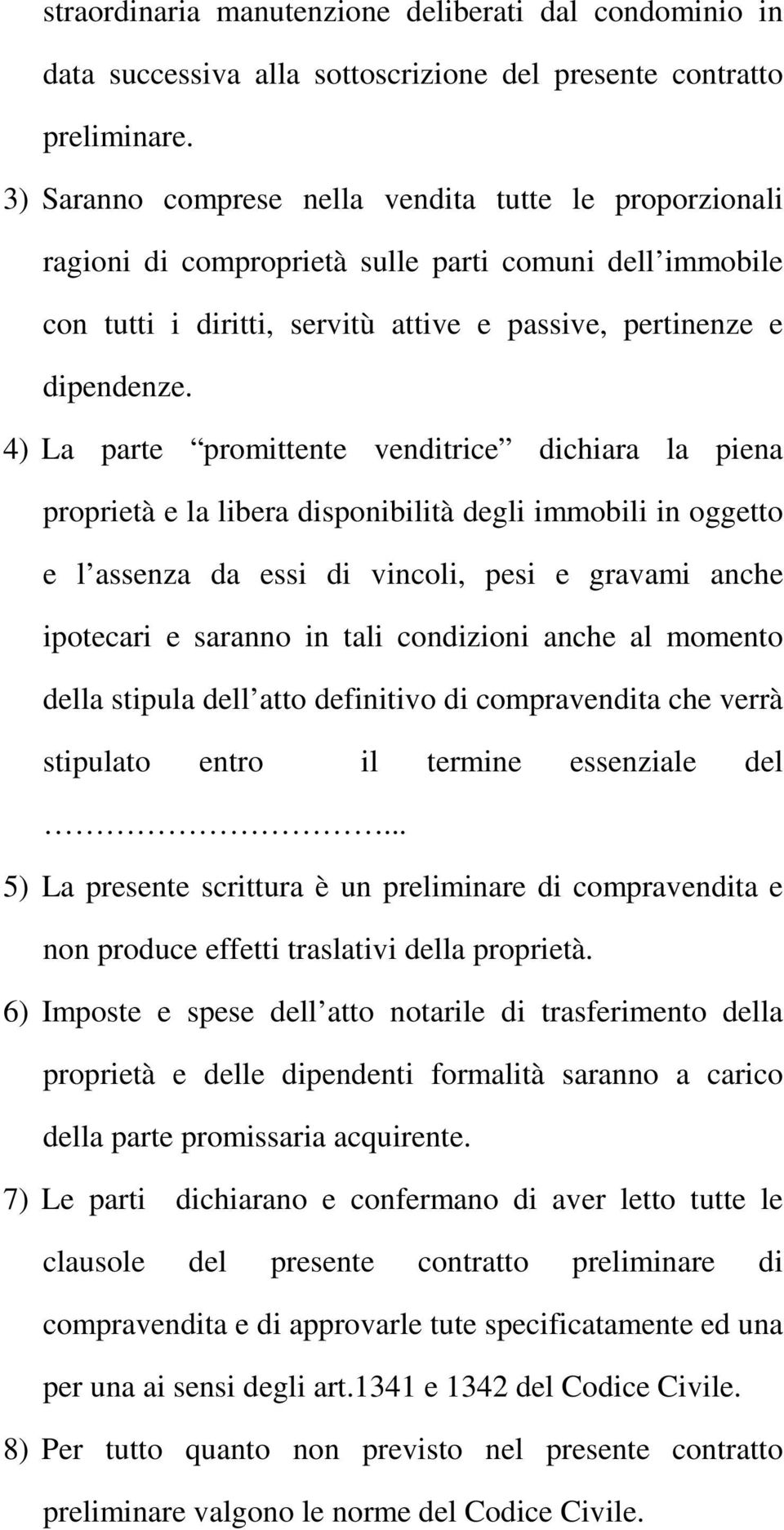 4) La parte promittente venditrice dichiara la piena proprietà e la libera disponibilità degli immobili in oggetto e l assenza da essi di vincoli, pesi e gravami anche ipotecari e saranno in tali