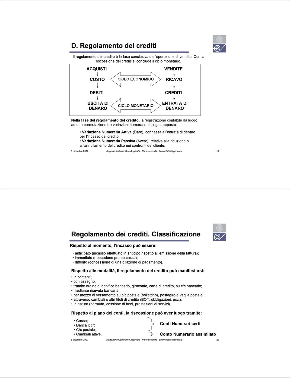 permutazione tra variazioni numerarie di segno opposto: Variazione Numeraria Attiva (), connessa all entrata di denaro per l incasso del credito; Variazione Numeraria Passiva (), relativa alla