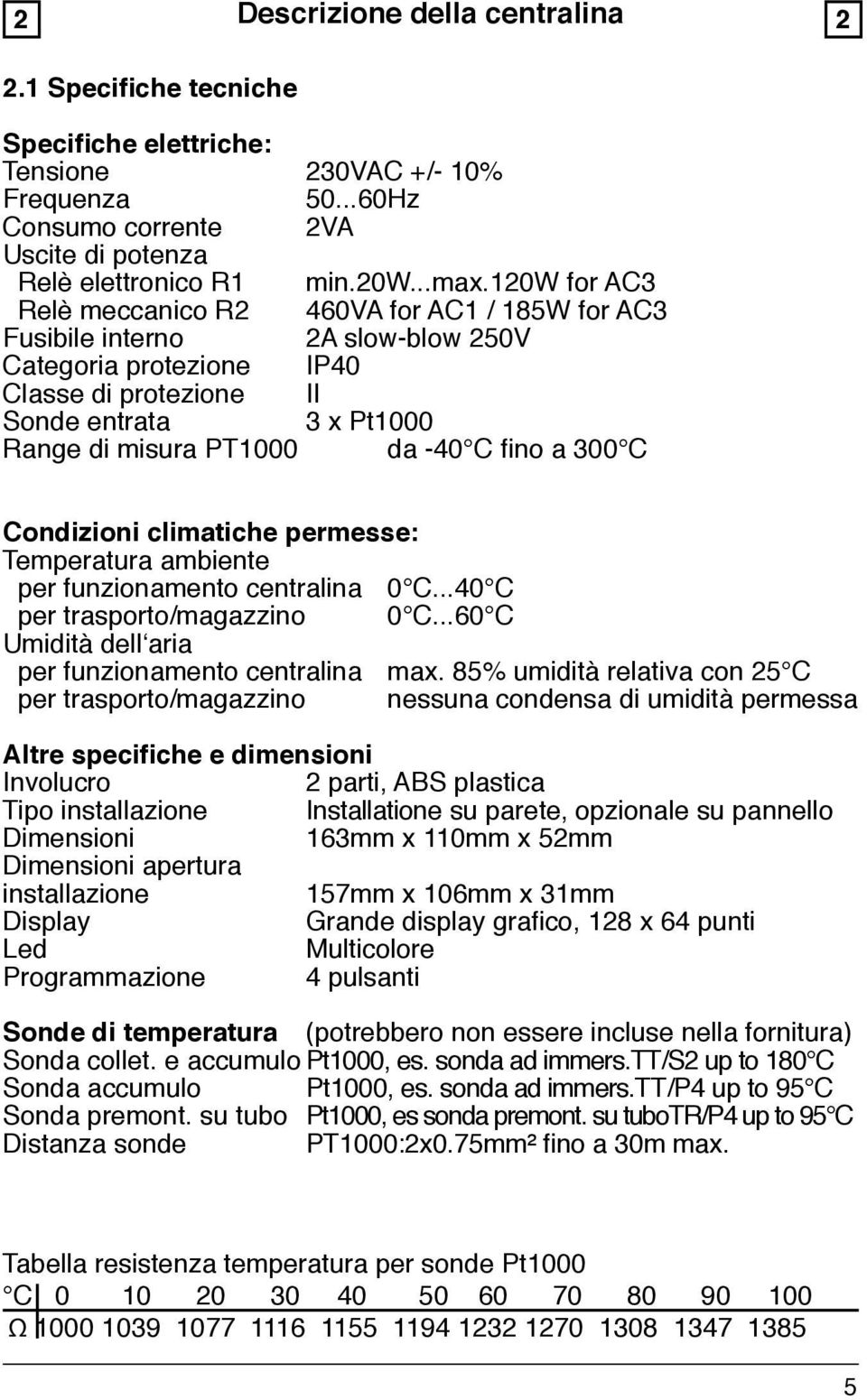 C fino a 300 C Condizioni climatiche permesse: Temperatura ambiente per funzionamento centralina 0 C...40 C per trasporto/magazzino 0 C...60 C Umidità dell aria per funzionamento centralina max.