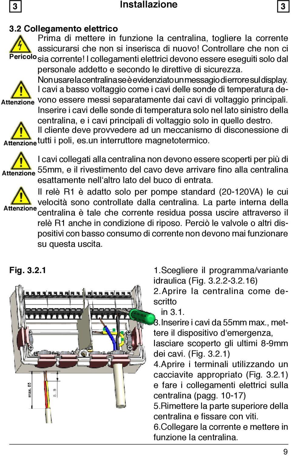 I cavi a basso voltaggio come i cavi delle sonde di temperatura devono essere messi separatamente dai cavi di voltaggio principali.