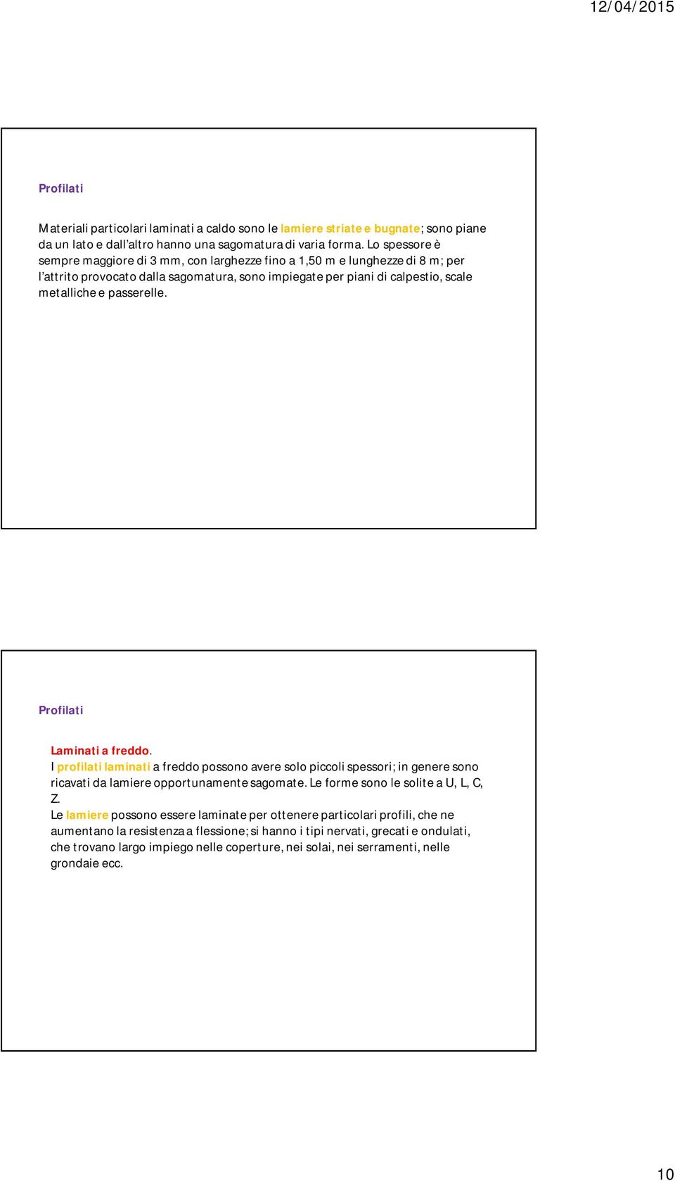 Profilati Laminati a freddo. I profilati laminati a freddo possono avere solo piccoli spessori; in genere sono ricavati da lamiere opportunamente sagomate. Le forme sono le solite a U, L, C, Z.