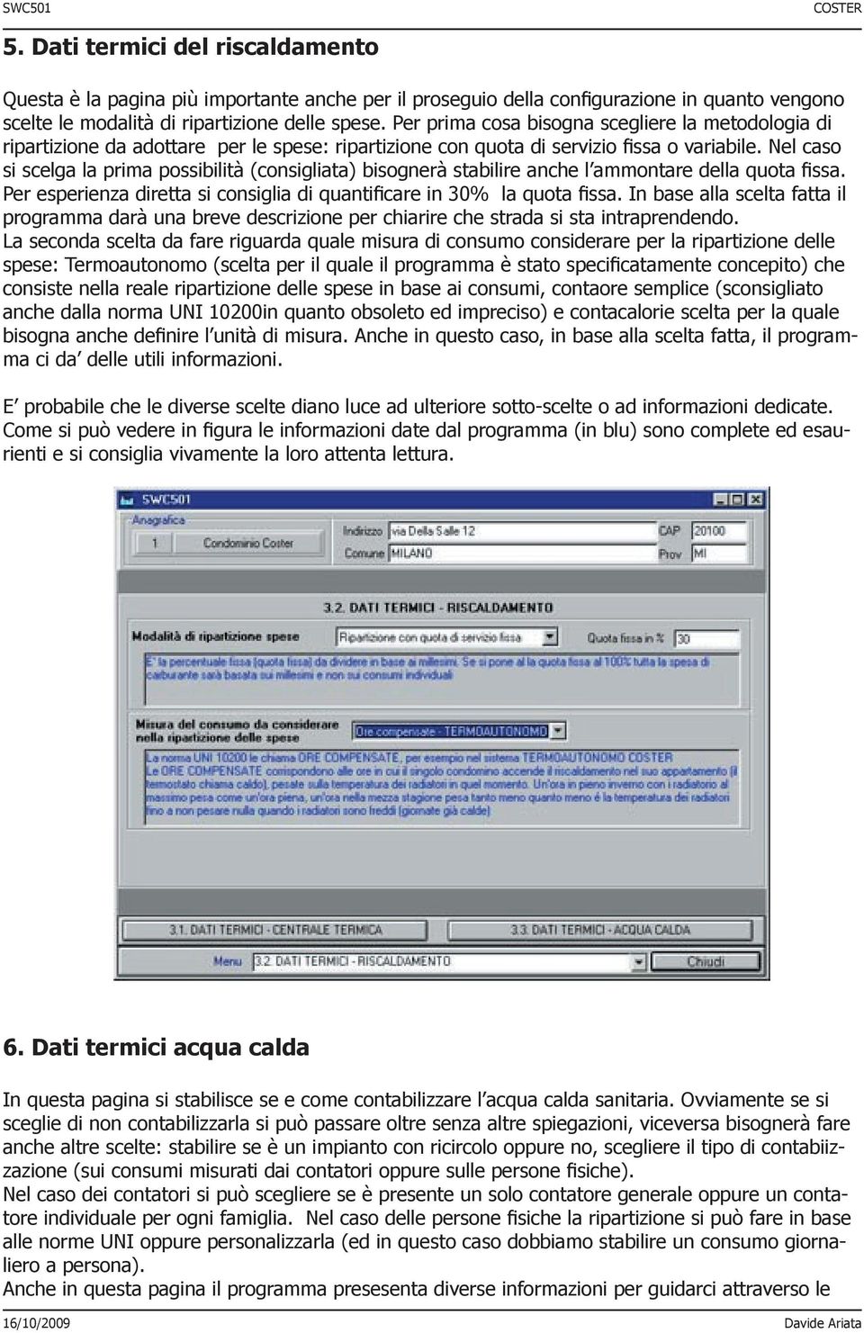 Nel caso si scelga la prima possibilità (consigliata) bisognerà stabilire anche l ammontare della quota fissa. Per esperienza diretta si consiglia di quantificare in 30% la quota fissa.