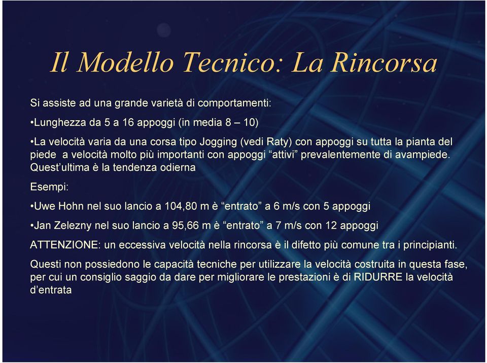 Quest ultima è la tendenza odierna Esempi: Uwe Hohn nel suo lancio a 104,80 m è entrato a 6 m/s con 5 appoggi Jan Zelezny nel suo lancio a 95,66 m è entrato a 7 m/s con 12 appoggi ATTENZIONE: