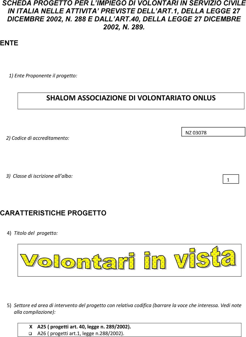 ENTE 1) Ente Proponente il progetto: SHALOM ASSOCIAZIONE DI VOLONTARIATO ONLUS 2) Codice di accreditamento: NZ 03078 3) Classe di iscrizione all albo: 1