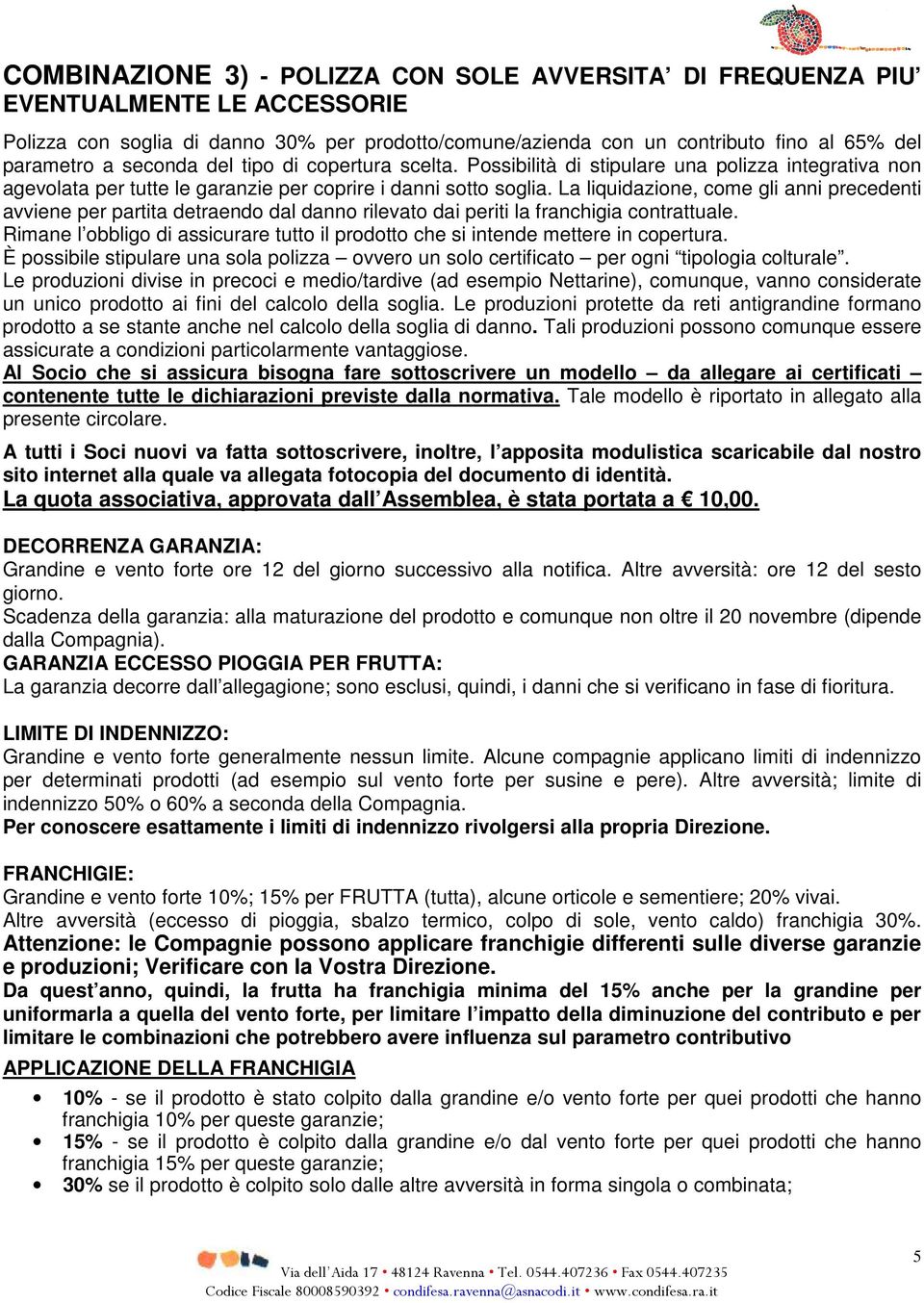 La liquidazione, come gli anni precedenti avviene per partita detraendo dal danno rilevato dai periti la franchigia contrattuale.