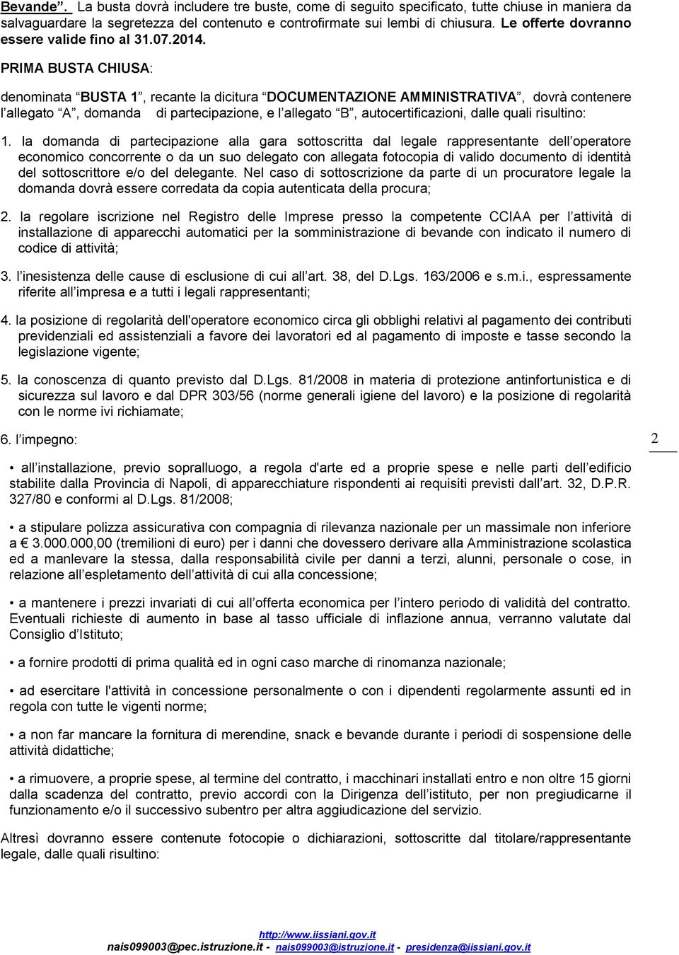 PRIMA BUSTA CHIUSA: denominata BUSTA 1, recante la dicitura DOCUMENTAZIONE AMMINISTRATIVA, dovrà contenere l allegato A, domanda di partecipazione, e l allegato B, autocertificazioni, dalle quali