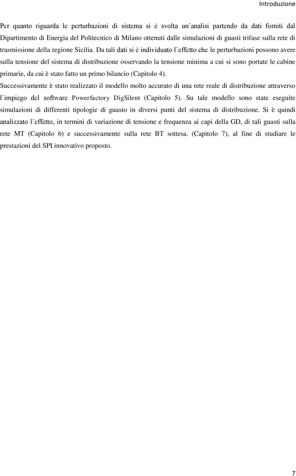 Da tali dati si è individuato l effetto che le perturbazioni possono avere sulla tensione del sistema di distribuzione osservando la tensione minima a cui si sono portate le cabine primarie, da cui è