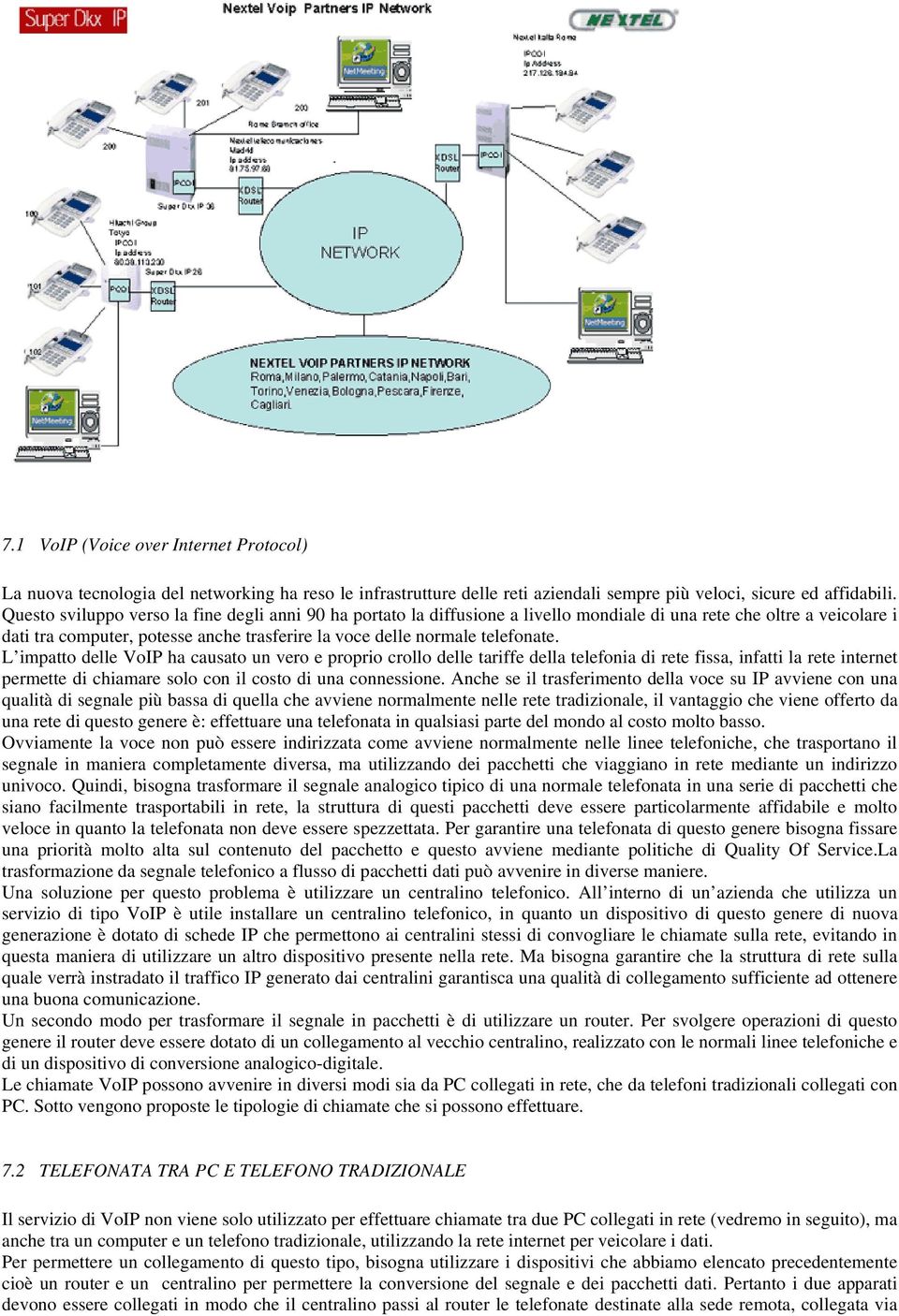 telefonate. L impatto delle VoIP ha causato un vero e proprio crollo delle tariffe della telefonia di rete fissa, infatti la rete internet permette di chiamare solo con il costo di una connessione.