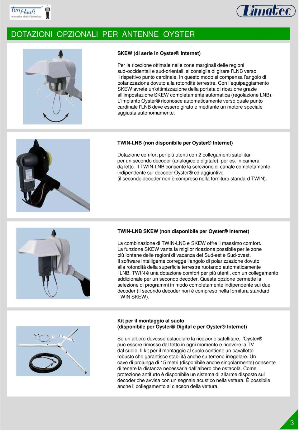 Con l equipaggiamento SKEW avrete un ottimizzazione della portata di ricezione grazie all impostazione SKEW completamente automatica (regolazione LNB).