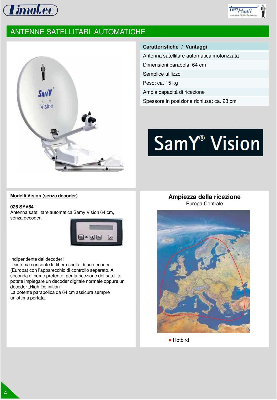 14 cm Ampiezza della ricezione Europa Centrale Indipendente dal decoder! Il sistema consente la libera scelta di un decoder (Europa) con l apparecchio di controllo separato.