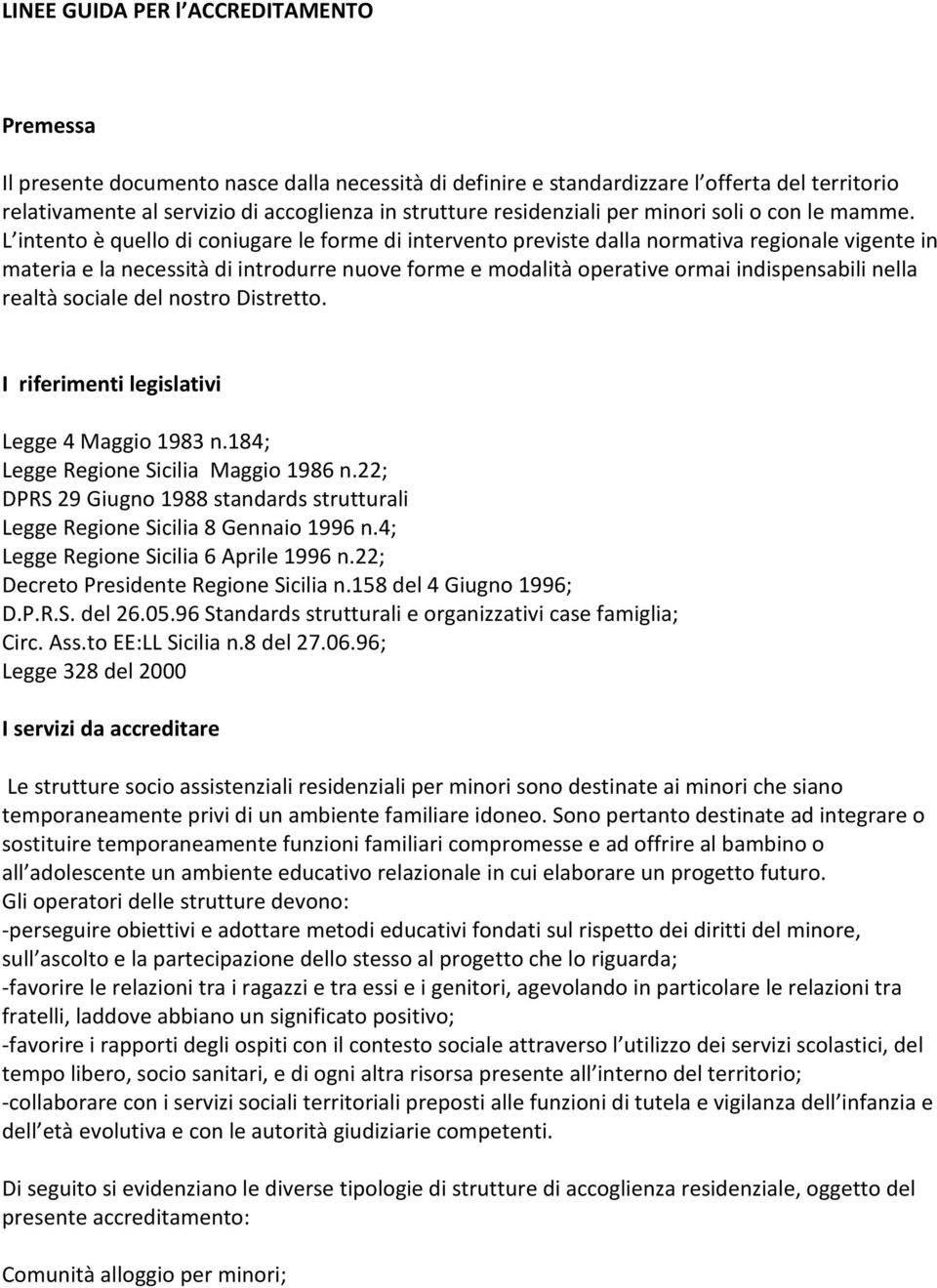 L intento è quello di coniugare le forme di intervento previste dalla normativa regionale vigente in materia e la necessità di introdurre nuove forme e modalità operative ormai indispensabili nella