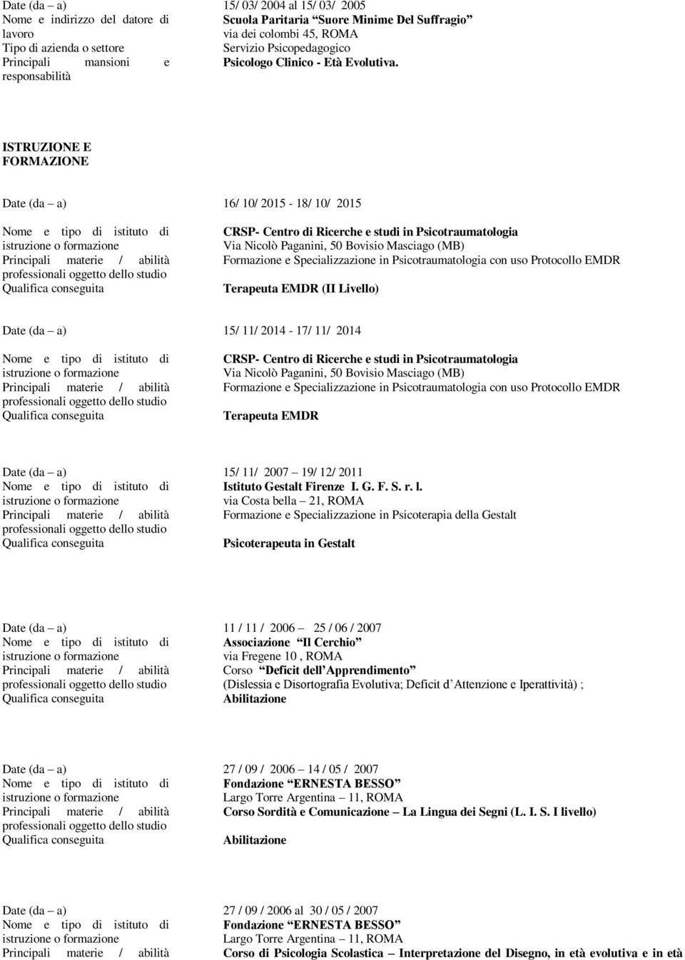 Formazione e Specializzazione in Psicotraumatologia con uso Protocollo EMDR Terapeuta EMDR (II Livello) Date (da a) 15/ 11/ 2014-17/ 11/ 2014 Principali materie / abilità CRSP- Centro di Ricerche e